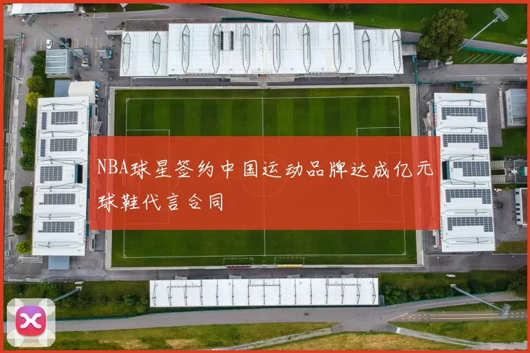NBA球星签约中国运动品牌达成亿元球鞋代言合同
