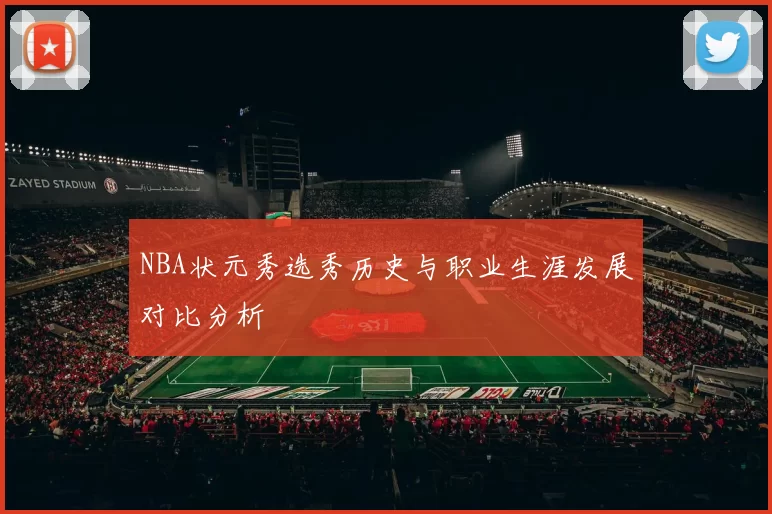 NBA状元秀选秀历史与职业生涯发展对比分析