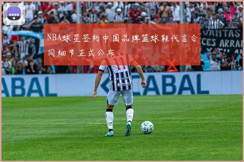 NBA球星签约中国品牌篮球鞋代言合同细节正式公布