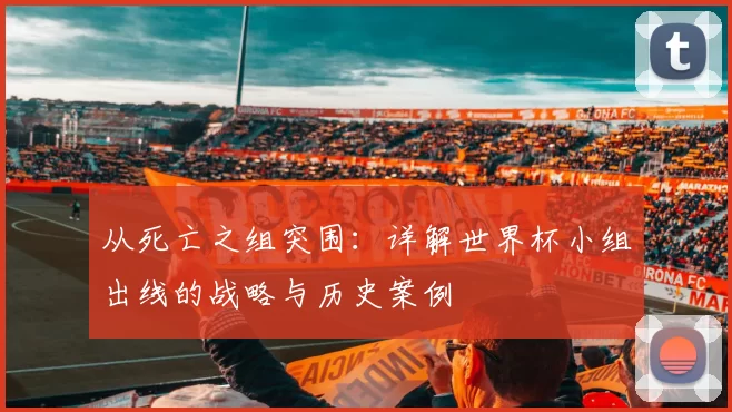 从死亡之组突围：详解世界杯小组出线的战略与历史案例