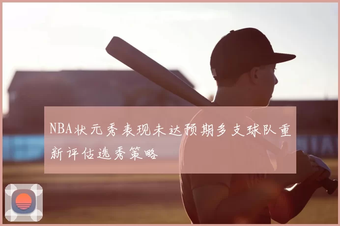 NBA状元秀表现未达预期多支球队重新评估选秀策略