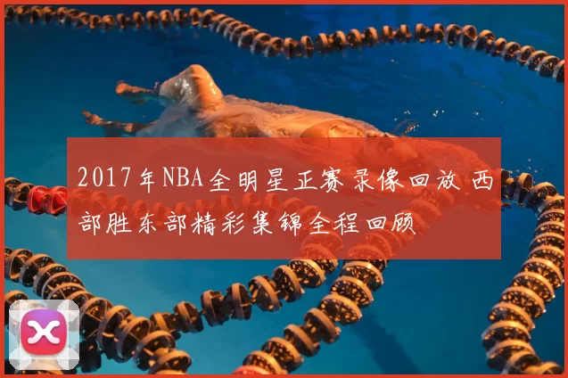 2017年NBA全明星正赛录像回放 西部胜东部精彩集锦全程回顾
