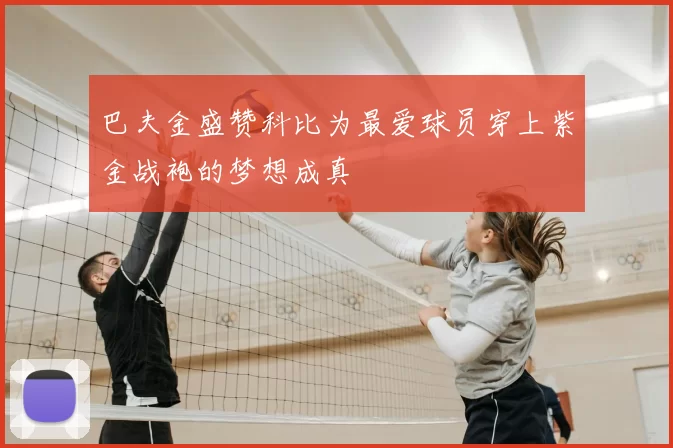 巴夫金盛赞科比为最爱球员穿上紫金战袍的梦想成真