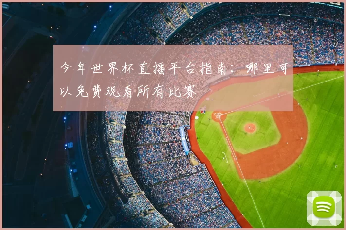 今年世界杯直播平台指南：哪里可以免费观看所有比赛