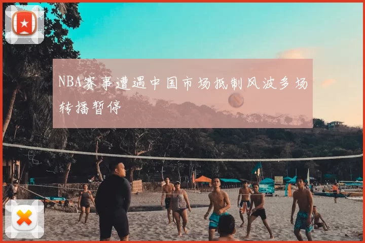 NBA赛事遭遇中国市场抵制风波多场转播暂停