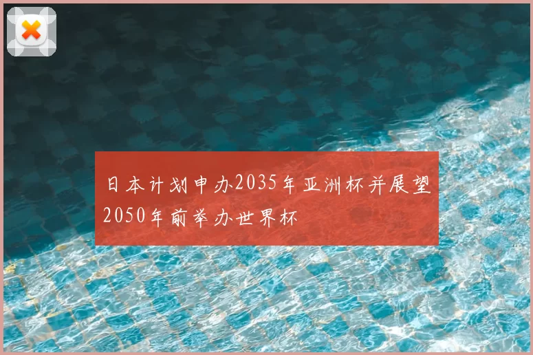 日本计划申办2035年亚洲杯并展望2050年前举办世界杯