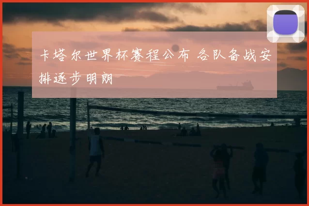 卡塔尔世界杯赛程公布 各队备战安排逐步明朗