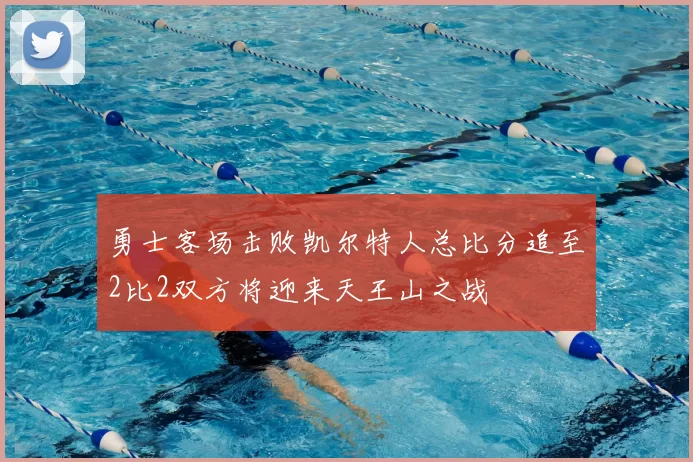 勇士客场击败凯尔特人总比分追至2比2双方将迎来天王山之战