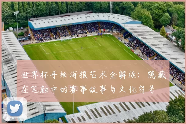 世界杯手绘海报艺术全解读：隐藏在笔触中的赛事故事与文化符号