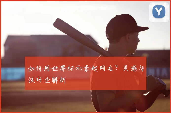 如何用世界杯元素起网名？灵感与技巧全解析