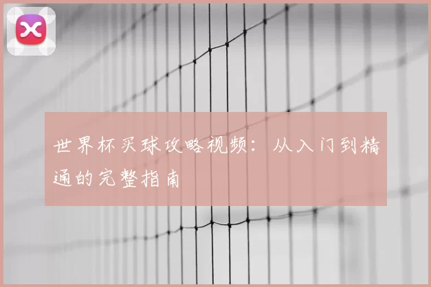 世界杯买球攻略视频：从入门到精通的完整指南