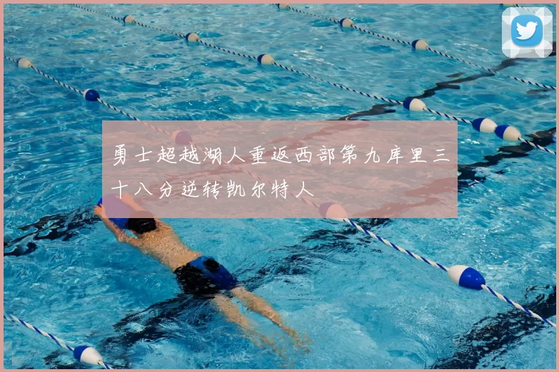 勇士超越湖人重返西部第九库里三十八分逆转凯尔特人
