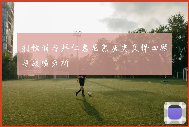 利物浦与拜仁慕尼黑历史交锋回顾与战绩分析