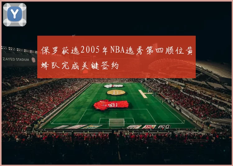 保罗获选2005年NBA选秀第四顺位黄蜂队完成关键签约