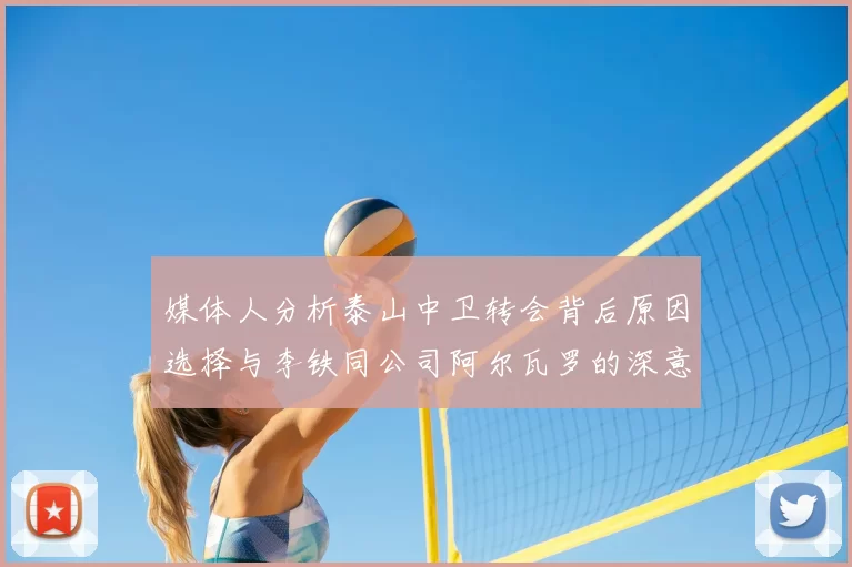 媒体人分析泰山中卫转会背后原因选择与李铁同公司阿尔瓦罗的深意