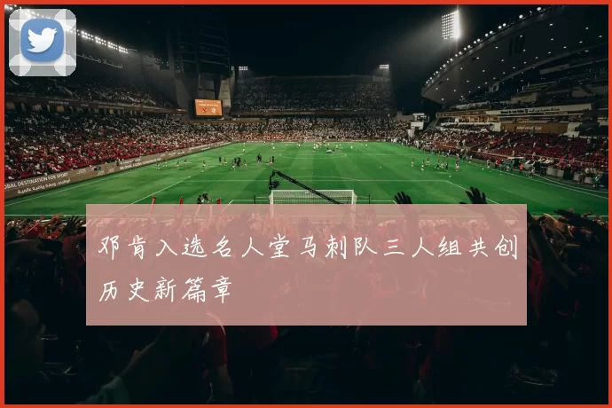 邓肯入选名人堂马刺队三人组共创历史新篇章