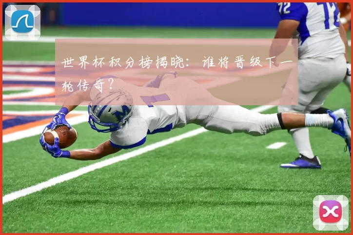 世界杯积分榜揭晓：谁将晋级下一轮传奇？