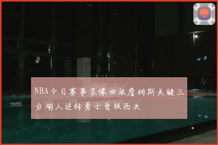 NBA今日赛事录像回放詹姆斯关键三分湖人逆转勇士晋级西决
