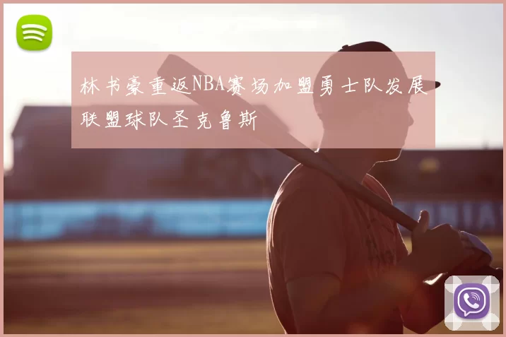 林书豪重返NBA赛场加盟勇士队发展联盟球队圣克鲁斯