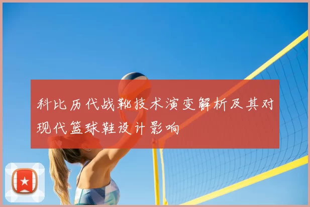 科比历代战靴技术演变解析及其对现代篮球鞋设计影响