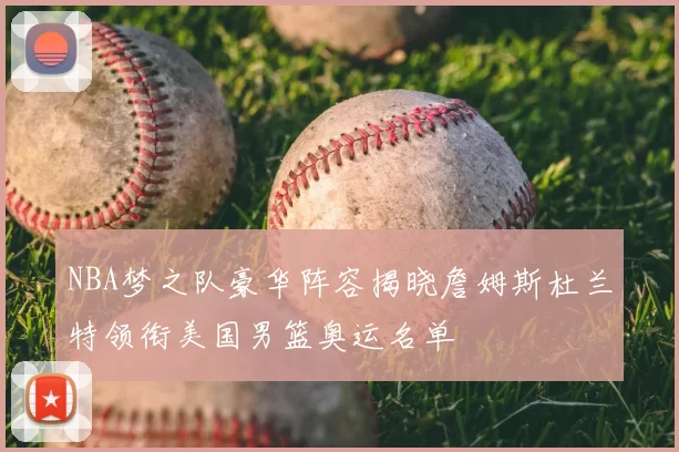 NBA梦之队豪华阵容揭晓詹姆斯杜兰特领衔美国男篮奥运名单