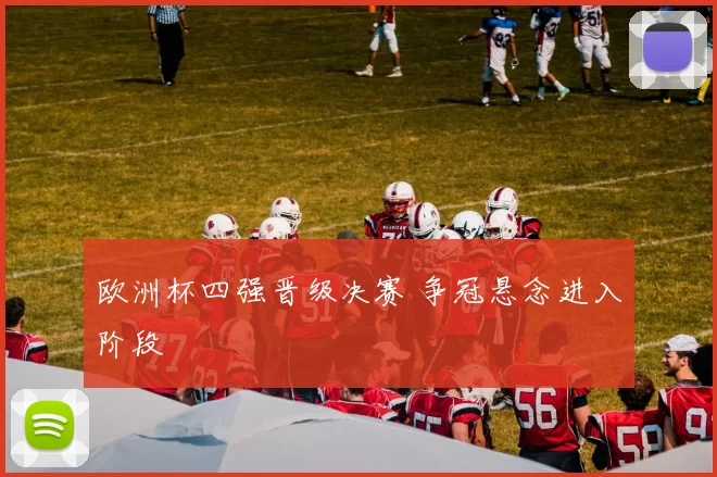 欧洲杯四强晋级决赛 争冠悬念进入阶段
