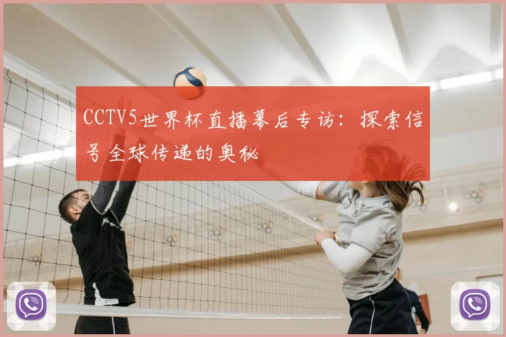 CCTV5世界杯直播幕后专访:探索信号全球传递的奥秘