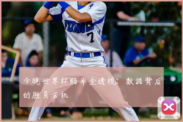 今晚世界杯赔率全透视：数据背后的胜负玄机