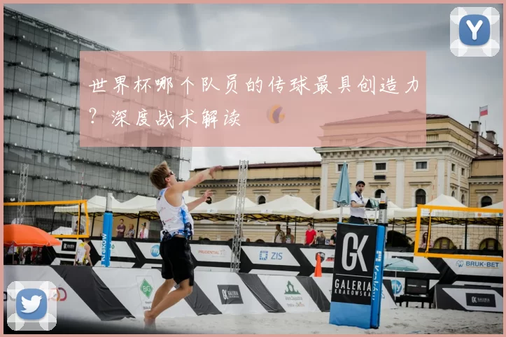世界杯哪个队员的传球最具创造力？深度战术解读