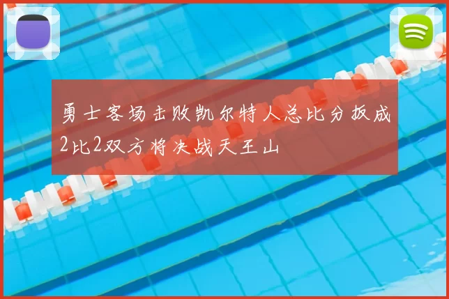 勇士客场击败凯尔特人总比分扳成2比2双方将决战天王山