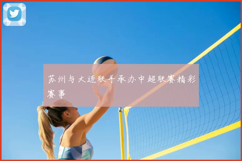 苏州与大连联手承办中超联赛精彩赛事