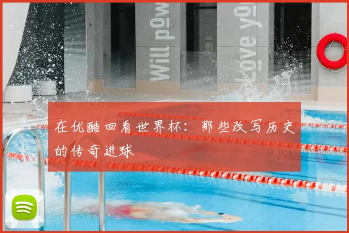 在优酷回看世界杯:那些改写历史的传奇进球