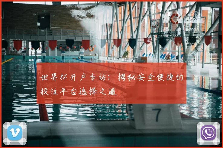 世界杯开户专访：揭秘安全便捷的投注平台选择之道