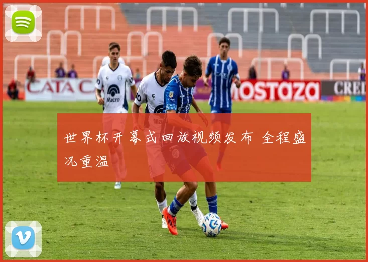 世界杯开幕式回放视频发布 全程盛况重温