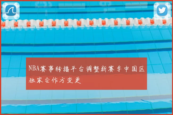 NBA赛事转播平台调整新赛季中国区独家合作方变更