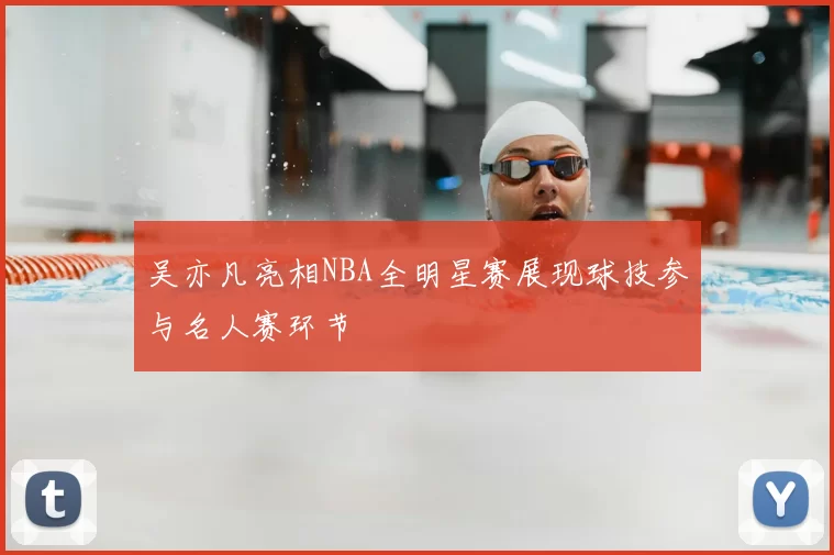 吴亦凡亮相NBA全明星赛展现球技参与名人赛环节