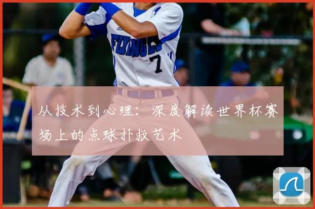 从技术到心理：深度解读世界杯赛场上的点球扑救艺术