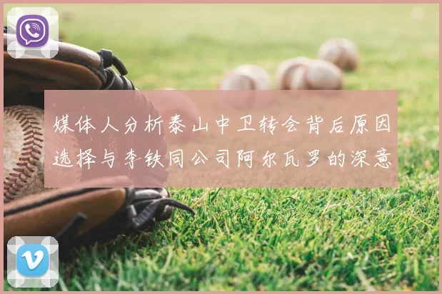 媒体人分析泰山中卫转会背后原因选择与李铁同公司阿尔瓦罗的深意