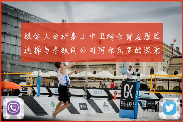 媒体人分析泰山中卫转会背后原因选择与李铁同公司阿尔瓦罗的深意