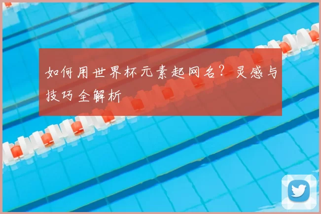 如何用世界杯元素起网名？灵感与技巧全解析