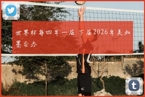 世界杯每四年一届 下届2026年美加墨合办