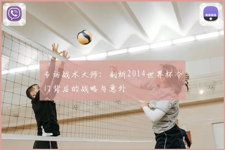 专访战术大师：剖析2014世界杯冷门背后的战略与意外