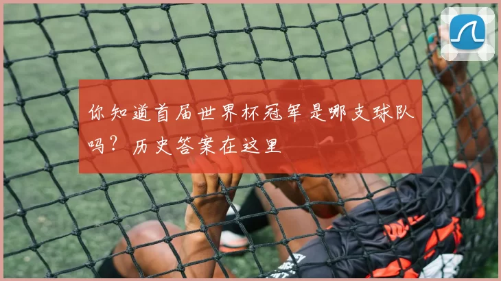 你知道首届世界杯冠军是哪支球队吗？历史答案在这里