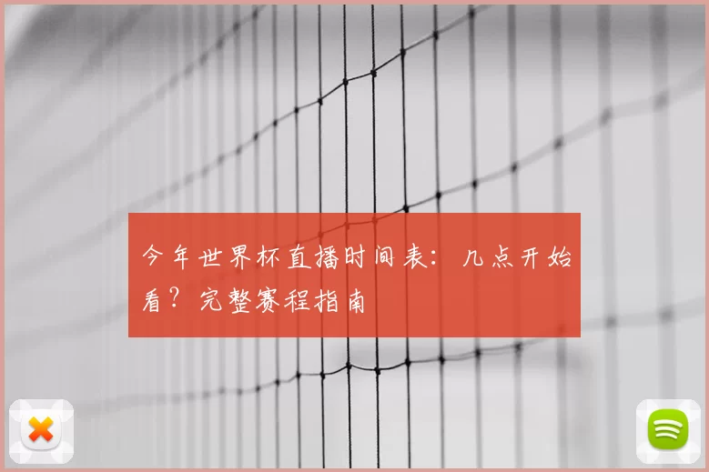 今年世界杯直播时间表：几点开始看？完整赛程指南
