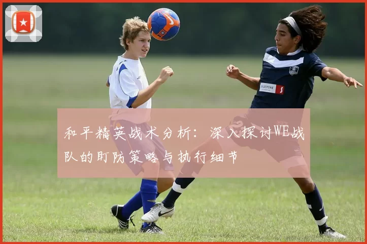和平精英战术分析：深入探讨WE战队的盯防策略与执行细节