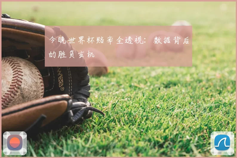 今晚世界杯赔率全透视：数据背后的胜负玄机