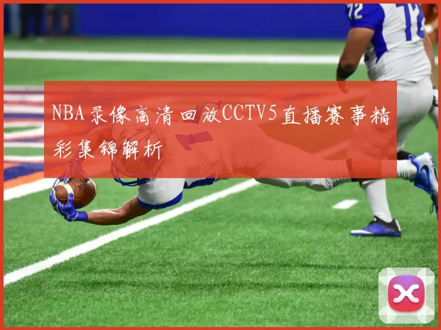 NBA录像高清回放CCTV5直播赛事精彩集锦解析