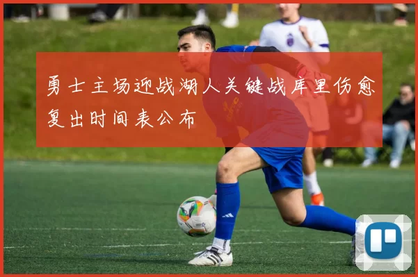 勇士主场迎战湖人关键战库里伤愈复出时间表公布
