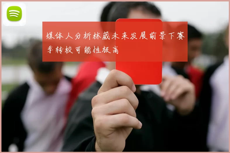 媒体人分析林葳未来发展前景下赛季转校可能性极高