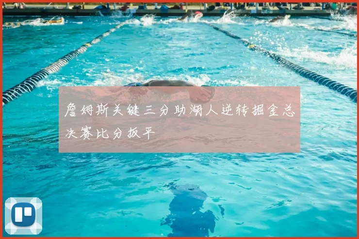 詹姆斯关键三分助湖人逆转掘金总决赛比分扳平